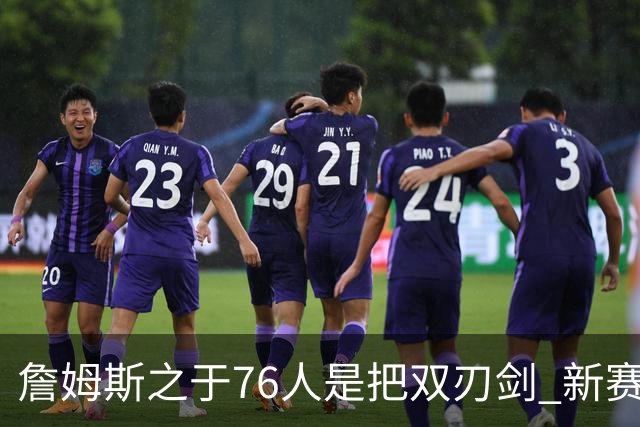 詹姆斯之于76人是把双刃剑 新赛季需直面六大隐患？