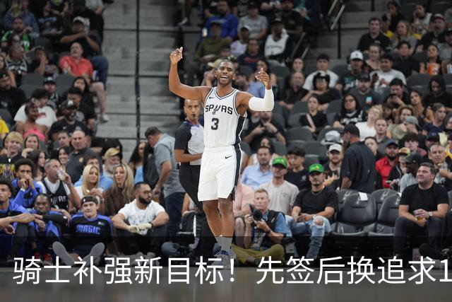 骑士补强新目标！先签后换追求14+5悍将，哈登签约仍需等待